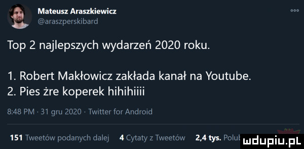 a mums araszkiewicz amupwgkmmd top   najlepszych wydaleń      roku.  . robert makłowicz zakłada kanał na youtube.  . pies żre koperek hihihiiii bab pm    m      wie fm ammon     tweelow podanych dalej   cymy z tweetow     las. pom