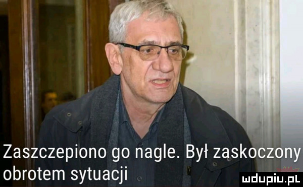 zaszczepiono go nagle. był zadko obrotem sytuacji dupiuiin