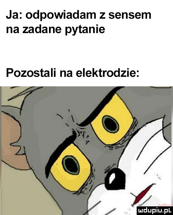 ja odpowiadam z sensem na zadane pytanie pozostali na elektrodzie w