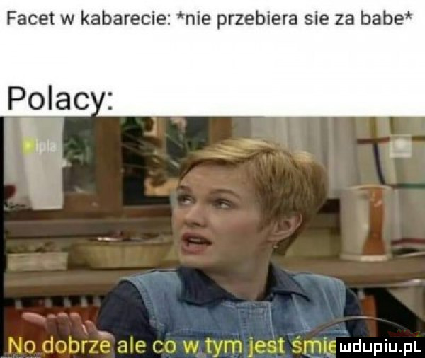 facet w kabarecie nie przebiera sie za babe pola x g r erdupiupl