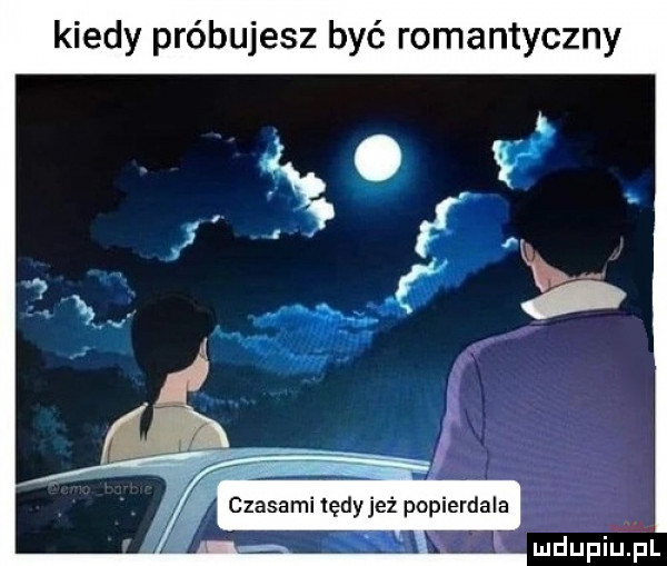 kiedy próbujesz być romantyczny czasami tędy jeż popierdala