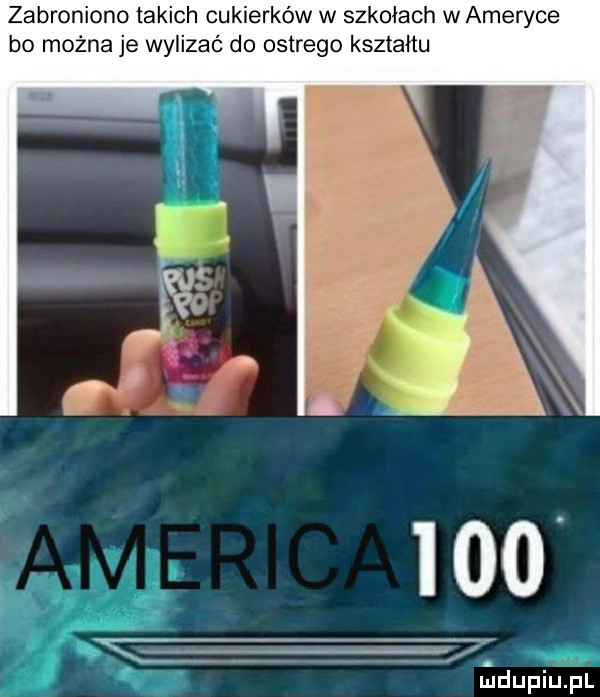 zabronione takich cukierków w szkołach w ameryce bo można je wylizać do ostrego kształtu     f