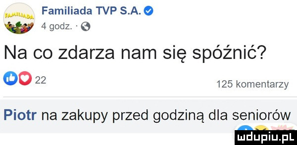 familiada tvp s a. o w  godz na co zdarza nam się spóźnić oo        komentarzy piotr na zakupy przed godziną dla seniorów ma