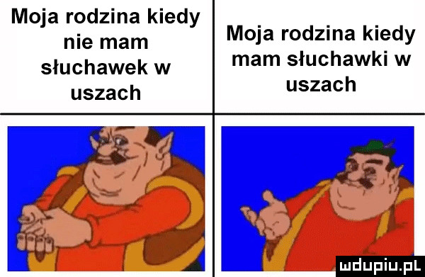 moja rodzina kiedy nie mam słuchawek w uszach moja rodzina kiedy mam słuchawki w uszach