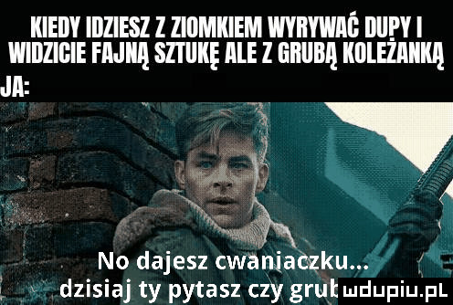 iiieiiy idziesz z ziomkiem wviiyiiiiió iiiipy i iiiiiizibie fmiiii sziliiię ibl z iiiiiiiiii iillleliiiiiiii ja v no dajesz cwaniaczku. dzisiaj ty pytasz czy grutudupiu. pl