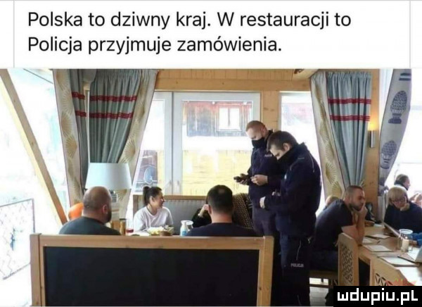 polska to dziwny kraj. w restauracji to policja przyjmuje zamówienia