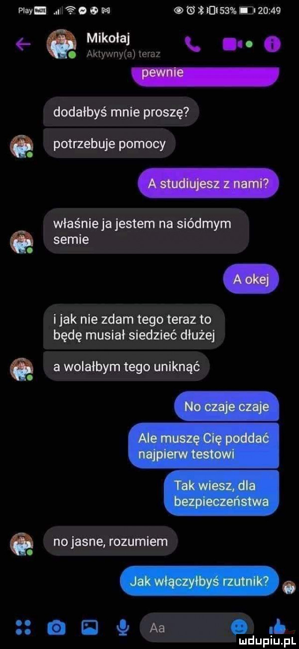 pi v. e   in            l      mikołaj aktywny a teraz dodałbyś mnie proszę potrzebuje pomocy właśnie ja jestem na siódmym o semie. i jak nie zdam tego teraz to będę musiał siedzieć dłużej a wolałbym tego uniknąć o no jasne rozumiem. o qqqaa