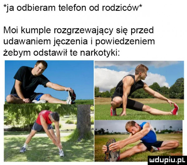 ja odbieram telefon od rodziców moi kumple rozgrzewający się przed udawaniem jęczenia i powiedzeniem żebym odstawił te narkotyki