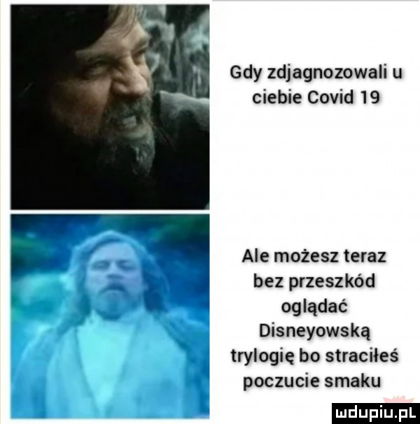 gdy zdiagnozowali u ciebie covid    ale możesz teraz bez przeszkód oglądać disneyowską trylogię bo straciłeś poczucie smaku ludu iu. l