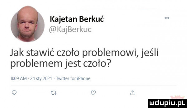 kajetan berkuc kaj berku jak stawić czoło problemowi jeśli problemem jest czoło a na w    say ma mam rm wphune o u i ludu iu. l