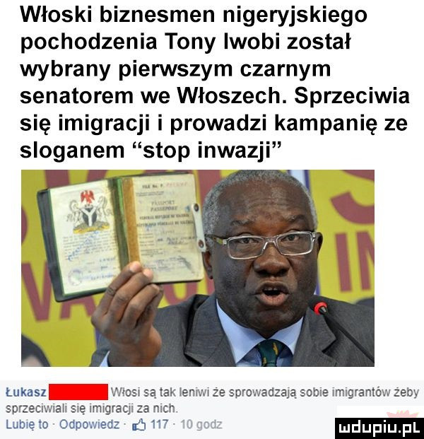 włoski biznesmen nigeryjskiego pochodzenia tony iwobi został wybrany pierwszym czarnym senatorem we włoszech. sprzeciwia się imigracji i prowadzi kampanię ze sloganem stop inwazji łukaszf view są idk ienlwi ze sprowadzają sobie lmigraniow zeby sdizeciwiaii się imigracji za mch lameto cipo mecz     dupqul