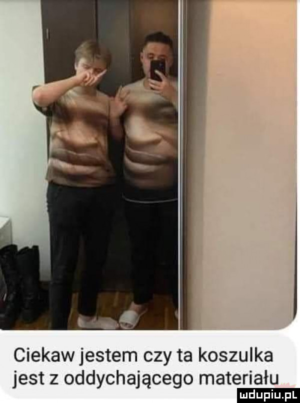ciekaw jestem czy ta koszulka estzodd cha ce omateriału j y ją