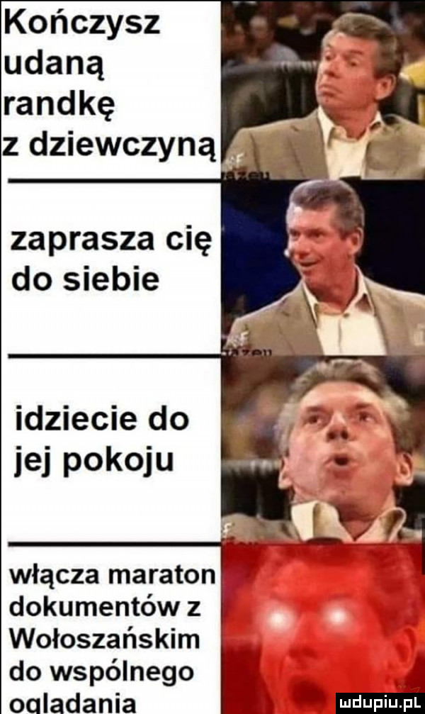 kończysz udaną randkę z dziewczyną zaprasza cię do siebie idziecie do jej pokoju włącza maraton dokumentów z wołoszańskim do wspólnego oqladania