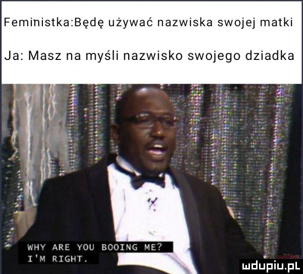 feministkabędę używać nazwiska swojej matki ja masz na myśli nazwisko swojego dziadka any are y-u boeing me i v rtg t.   mduplu pl