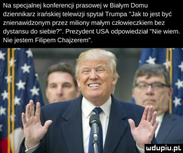 na speqalnel konferencji prasowej w białym domu dziennikarz irańskie telewizji spytał trumpa jak to jest być znienawidzonym przez mlllony małym człowieczkiem bez dystansu do siebie. prezydent usa odpowiednia nie wiem. nie jestem flllpem chajderem