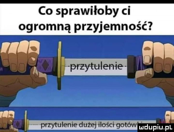 co sprawiłoby ci ogromną przyjemność