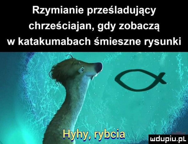 rzymianie prześladujący chrześciajan gdy zobaczą w katakumabach śmieszne rysunki hśżhy rybcia