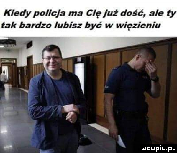 kiedy policja ma cię już dość ale fy tak bardzo lubisz być w więzieniu