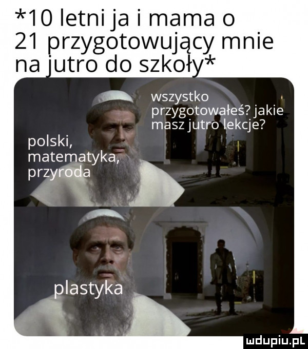 ietnija i mama o    przygotowujący mnie unro do szkół a wszystko przygotowałeś jakie maszjutro lekcje polski matematyka przy plastyka ludupiu j il