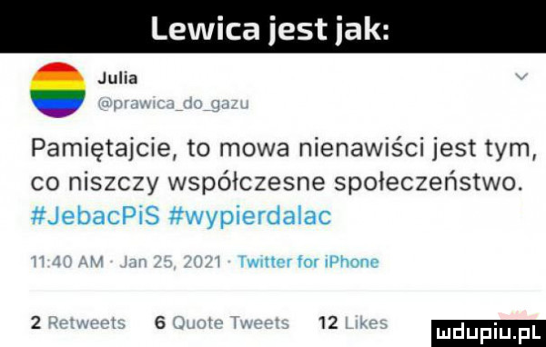 lewica jest idk. julia pamiętajcie to mowa nienawiści jest tym co niszczy współczesne społeczeństwo. jebacpis wypierdalac i r i lwmnrfmvpnovw  m ml  . i i    udupiu pl