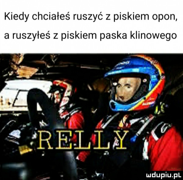 kiedy chciałeś ruszyć z piskiem opon a ruszyłeś z piskiem paska klinowego o v