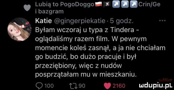 lubią to pogodoggo   chin ge ibazgram katie gingerpiekatie   godz byłam wczoraj u typa z tondera oglądaliśmy razem film. w pewnym momencie koleś zasnął a ja nie chciałam go budzić bo dużo pracuje i był przeziębiony więc z nudów posprzątałam mu w mieszkaniu. q