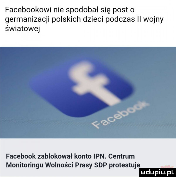facebookowi nie spodobał się post   germanizacji polskich dzieci podczas ii wojny światowej facebook zablokował konto ipn. centrum monitoringu wolności prasy sdp protestuje mdupiuśl