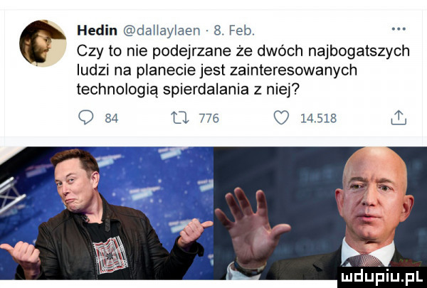 hemin daiiayiaen   feb czy to nie podejrzane że dwóch najbogatszych ludzi na planecie jest zainteresowanych technologią spierdalania z niej q