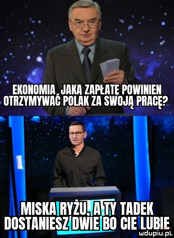 ekonomia jaka zapłate powikiek otitzymywao polak za swoja phare miskaiityzii. a ty tacek itios takies z obie bo giellllbie muiup pl