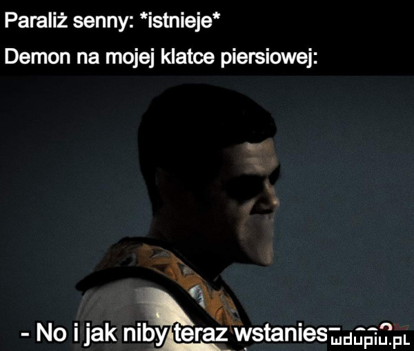 paraliż senny istnieje demon na mojej klatce piersiowej ł   no imak niby teraz wstanie ekip ikt m