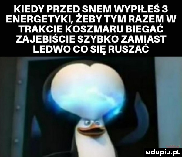 kiedy przeq snem wypiłes   energetyki zeby tym razem w trakcie koszmaru biegac zajebiscie szybko zamiast ledwo co się ruszac we i wdupiu pl