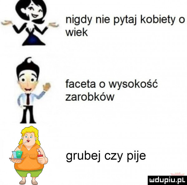 q nigdy nie pytaj kobiety o v  wiek w. faceta   wysokość l zarobków grubej czy pije ludu iu. l