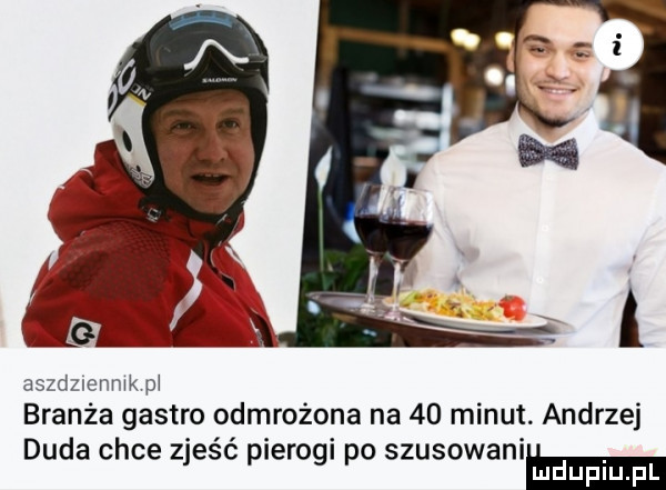 asdeienmk m branża gastro odmrożona na    minut. andrzej duda chce zjeść pierogi po szusowanihema