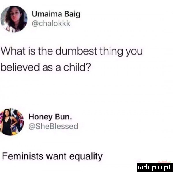 umaiła baig. chalokkk i wiat is tee dumbest thing y-u believed as a child hondy bun. mshebiessed feminists want equality ludu iu. l