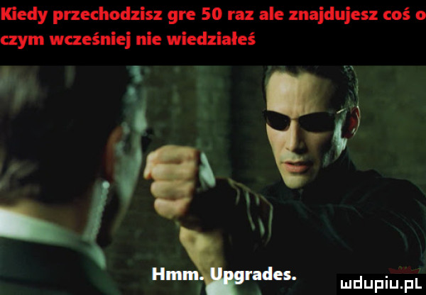 kiedy przechodzisz gre    raz ale znajdujesz coś o czym wcześniej nie wiedziałeś. i. i in ą v   i