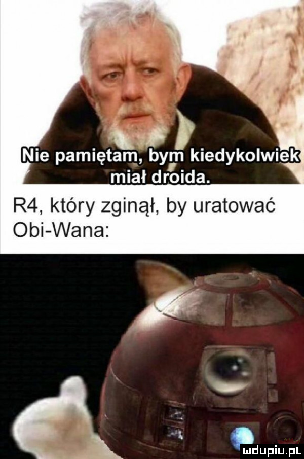 w nie pamiętam bym kiedykolwiek miał droida. r  który zginął by uratować obi wana