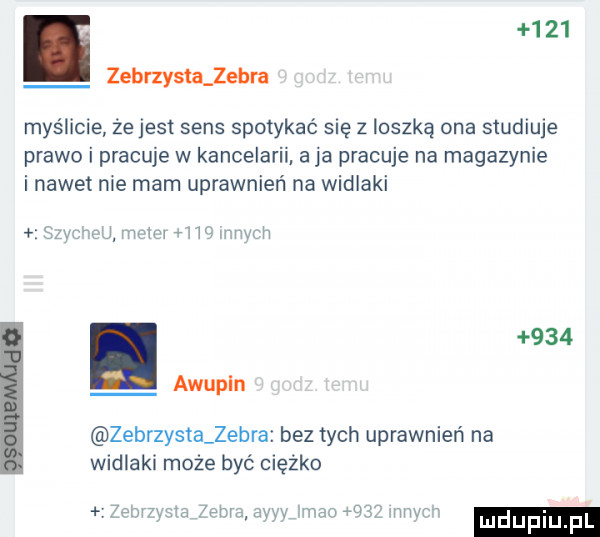 i      zebrzystajebra myślicie że jest sens spotykać się z ioszką ona studiuje prawo i pracuje w kancelarii aja pracuje na magazynie i nawet nie mam uprawnień na widlaki u moim i w mev h.     awupln zebrzystajebra bez tych uprawnień na widlaki może być ciężko v veldt w ma ray ludupl pad ja   m av