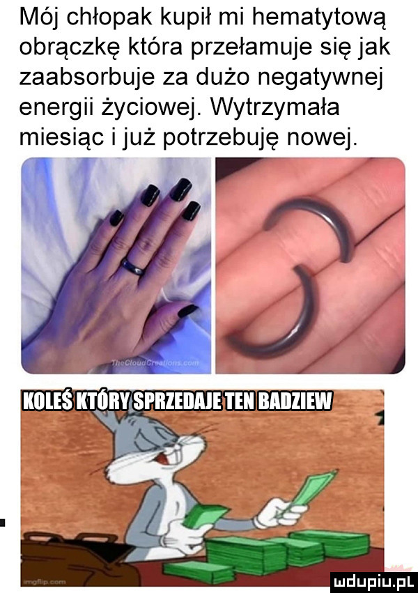 mój chłopak kupił mi hematytową obrączkę która przełamuje się jak zaabsorbuje za dużo negatywnej energii życiowej. wytrzymała miesiąc i już potrzebuję nowej. w l nous    mwmw