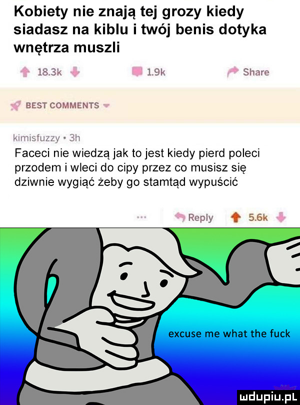 kobiety nie znają tej grozy kiedy siadasz na kiblu itwój betis dotyka wnętrza muszli   a k    k stare best comments kimisiuuy  h faceci nie wiedząjak tojest kiedy pierd poleci przodem i wleci do cipy przez co musisz się dziwnie wygiąć żeby go stamtąd wypuścić