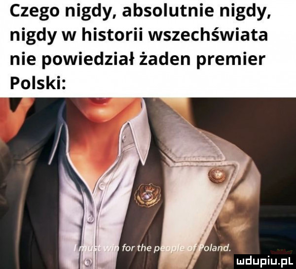 czego nigdy absolutnie nigdy nigdy w historii wszechświata nie powiedział żaden premier polski