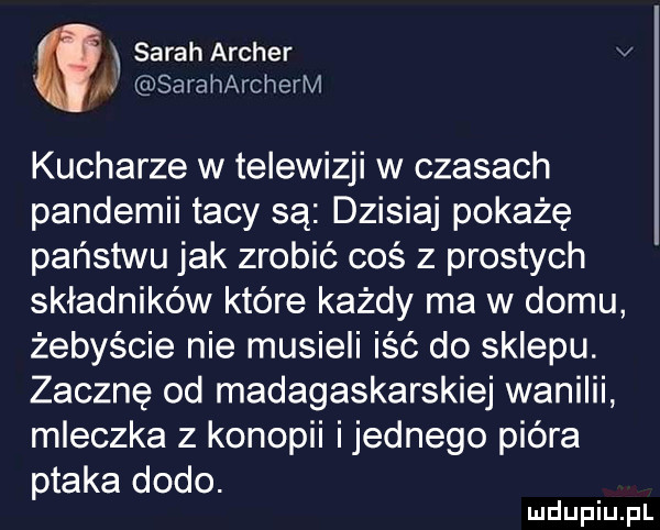 j sarah archer v w saraharcherm kucharze w telewizji w czasach pandemii tacy są dzisiaj pokażę państwu jak zrobić coś z prostych składników które każdy ma w domu żebyście nie musieli iść do sklepu. zacznę od madagaskarskiej wanilii mleczka z konopki ijednego pióra ptaka dodo