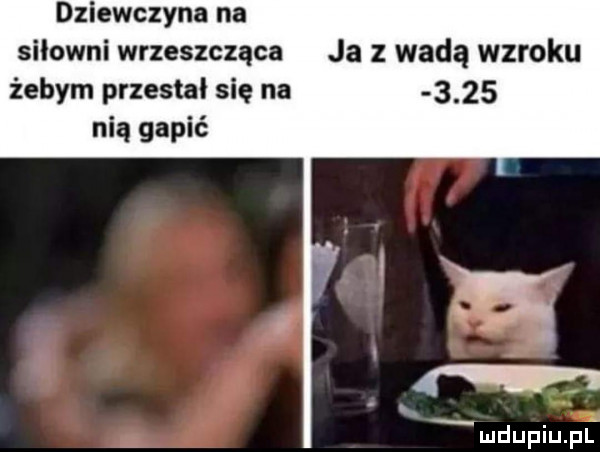 dziewczyna na silowni wrzeszcząca ja z wadą wzroku żebym przestal się na      nią gapić