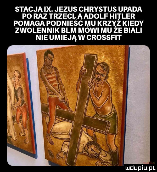 stacja ix. jezus chrystus upada p  raz trzeci aadolf hitler pomaga podnieśó mu krzyż kiedy zwolennik blm mówi mu że biali nie umieją w crossfit mdupiu pl
