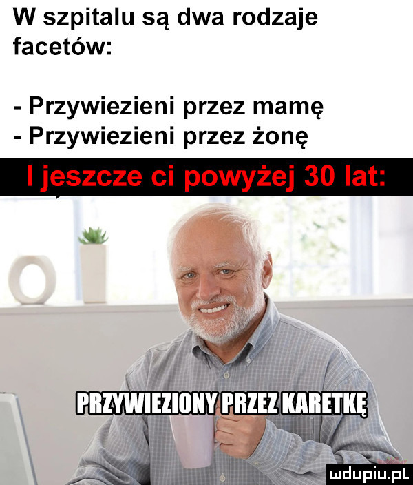 w szpitalu są dwa rodzaje facetów przywiezieni przez mamę przywiezieni przez żonę