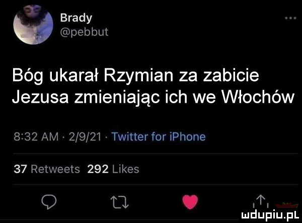 y brady pebbut bóg ukarał rzymian za zabicie jezusa zmieniając ich we włochów      am     zi twitterfor iphone    retweets     limes q u. t maullaiupl