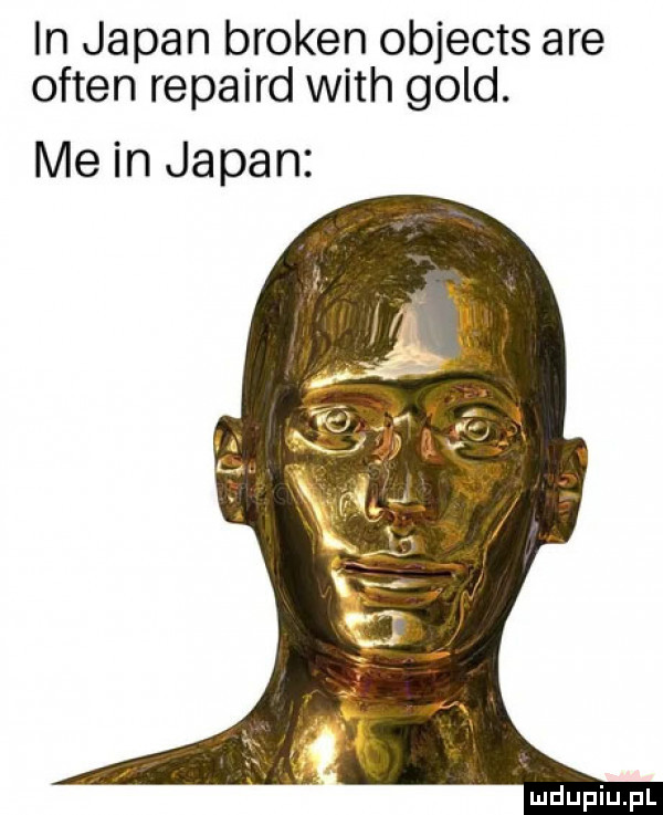in japan broken objects are okten repaird with gold. me in japan