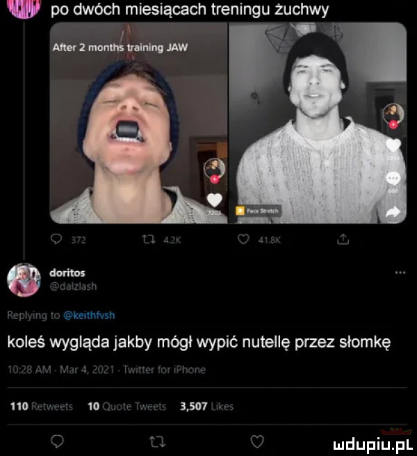 w po dwóch miesiącach treningu żuchwy y   mam wm uw      w keuhnsn koleś wygląda jakby mógł wypić nutellę przez słomkę  lu io       v