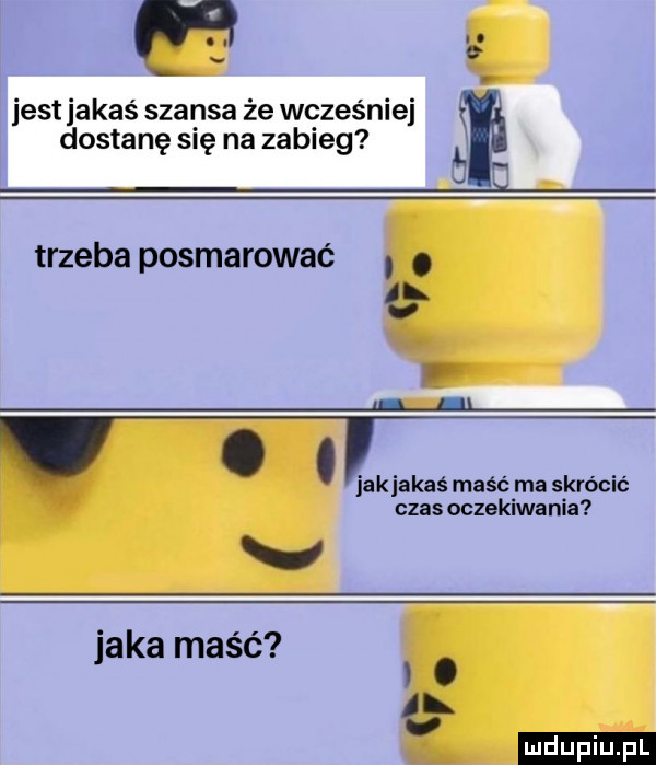 na x jest jakaś szansa że wcześniej dostanę się na zabieg trzeba posmarować i l i. abakankami ijakjakaś maść ma skrócić czas oczekiwania jaka maść i. al v. mduplu pl