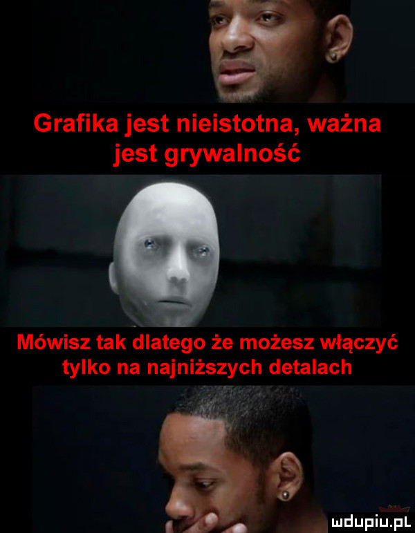 grafika jest nieistotna ważna jest grywalność mówisz tak dlatego że możesz włączyć tylko na najniższych detalach