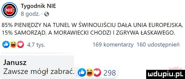 tygodnik nie bgodz e    pieniędzy na tunel w świnoujściu dała unia europejska    samorząd. a morawiecki chodzi i zgrywa łaskawego     w tys     komentarzy     udostępmeń janusz zawsze magi zabrać